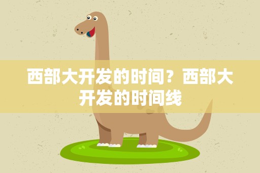西部大开发的时间？西部大开发的时间线