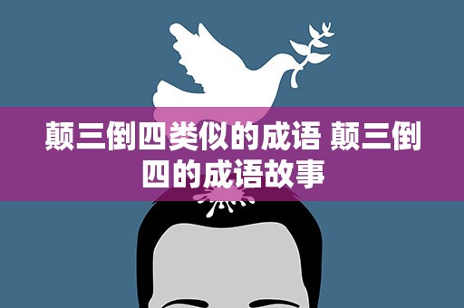 颠三倒四类似的成语 颠三倒四的成语故事