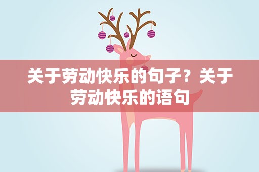 关于劳动快乐的句子？关于劳动快乐的语句