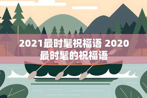 2021最时髦祝福语 2020最时髦的祝福语