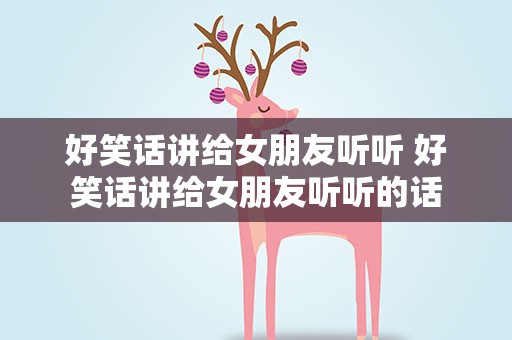 好笑话讲给女朋友听听 好笑话讲给女朋友听听的话