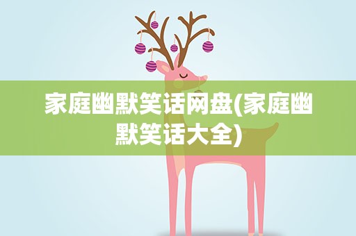 家庭幽默笑话网盘(家庭幽默笑话大全)