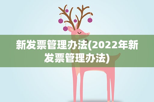 新发票管理办法(2022年新发票管理办法)