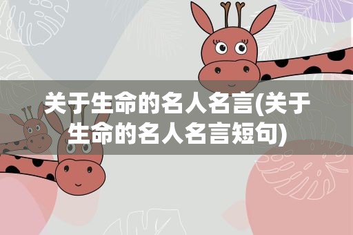 关于生命的名人名言(关于生命的名人名言短句)