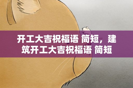 开工大吉祝福语 简短，建筑开工大吉祝福语 简短