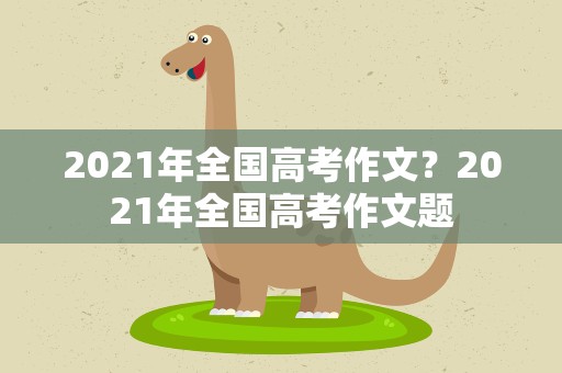 2021年全国高考作文？2021年全国高考作文题