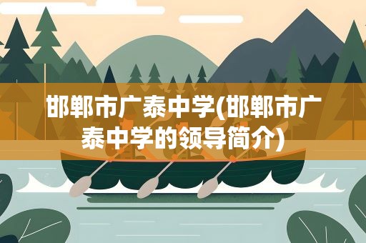 邯郸市广泰中学(邯郸市广泰中学的领导简介)
