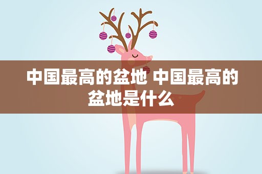 中国最高的盆地 中国最高的盆地是什么