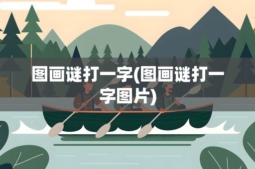 图画谜打一字(图画谜打一字图片)