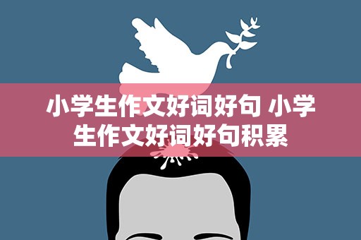 小学生作文好词好句 小学生作文好词好句积累
