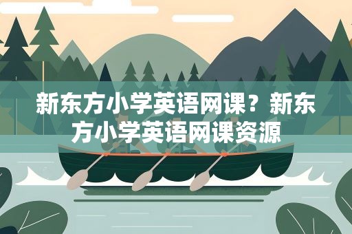 新东方小学英语网课？新东方小学英语网课资源