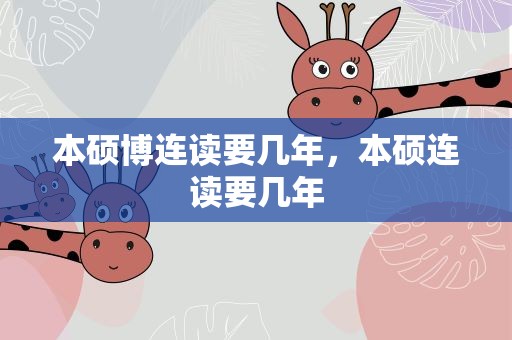本硕博连读要几年，本硕连读要几年