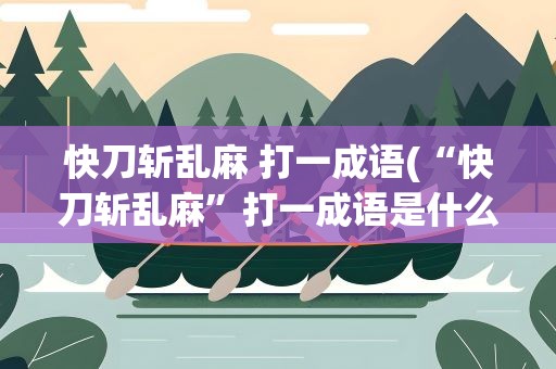 快刀斩乱麻 打一成语(“快刀斩乱麻”打一成语是什么)