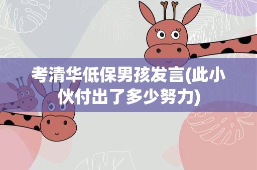 考清华低保男孩发言(此小伙付出了多少努力)