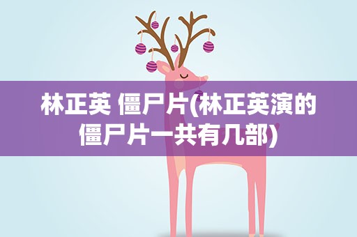 林正英 僵尸片(林正英演的僵尸片一共有几部)