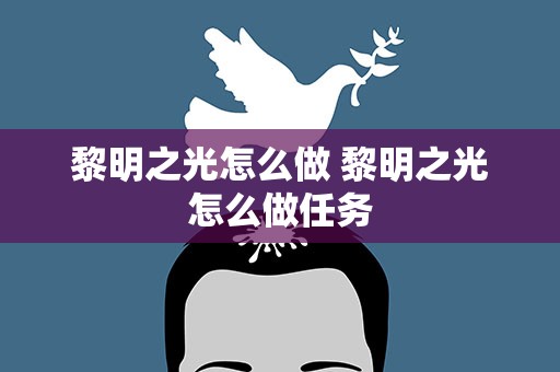 黎明之光怎么做 黎明之光怎么做任务