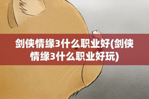 剑侠情缘3什么职业好(剑侠情缘3什么职业好玩)