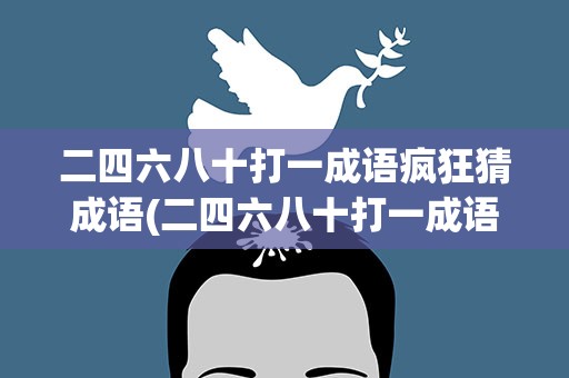 二四六八十打一成语疯狂猜成语(二四六八十打一成语疯狂猜成语是什么)