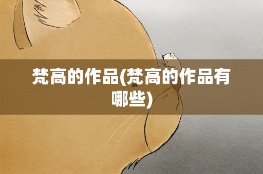 梵高的作品(梵高的作品有哪些)