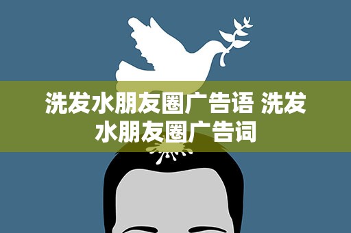 洗发水朋友圈广告语 洗发水朋友圈广告词