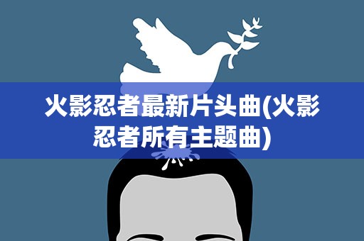火影忍者最新片头曲(火影忍者所有主题曲)