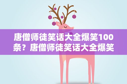 唐僧师徒笑话大全爆笑100条？唐僧师徒笑话大全爆笑100条视频