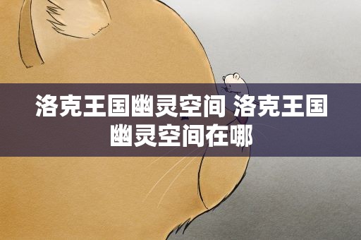 洛克王国幽灵空间 洛克王国幽灵空间在哪
