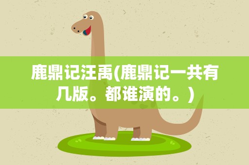 鹿鼎记汪禹(鹿鼎记一共有几版。都谁演的。)