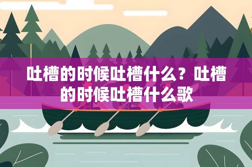 吐槽的时候吐槽什么？吐槽的时候吐槽什么歌