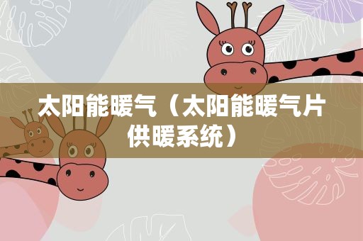 太阳能暖气（太阳能暖气片供暖系统）