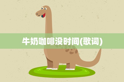 牛奶咖啡没时间(歌词)
