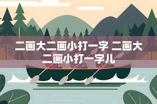 二画大二画小打一字 二画大二画小打一字儿