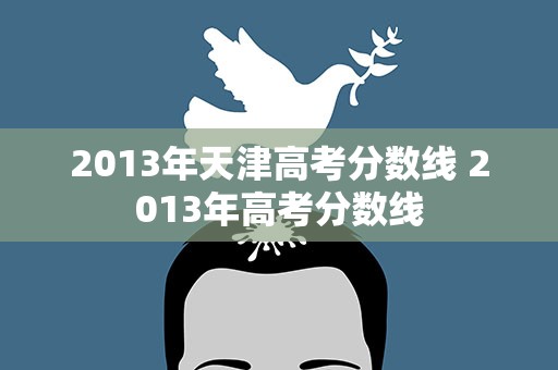 2013年天津高考分数线 2013年高考分数线