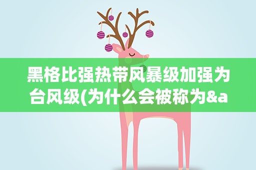 黑格比强热带风暴级加强为台风级(为什么会被称为&amp;quot;黑格比&amp;quot;台风)