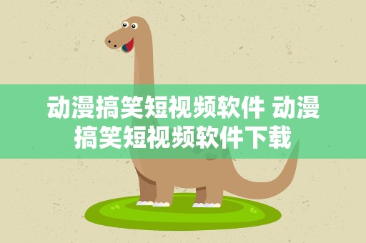 动漫搞笑短视频软件 动漫搞笑短视频软件下载