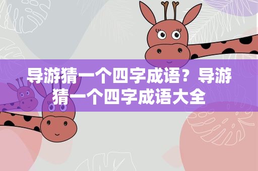 导游猜一个四字成语？导游猜一个四字成语大全