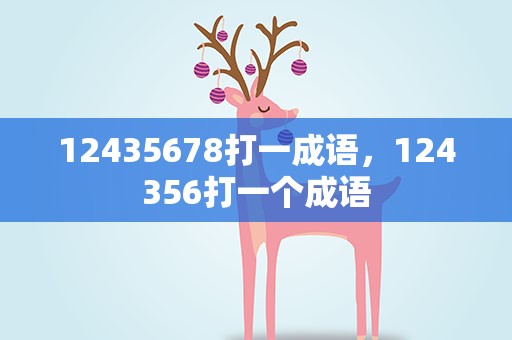 12435678打一成语，124356打一个成语