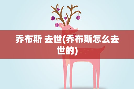 乔布斯 去世(乔布斯怎么去世的)