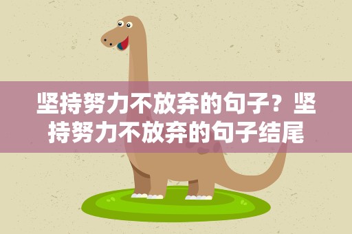 坚持努力不放弃的句子？坚持努力不放弃的句子结尾