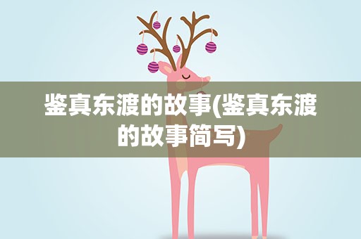 鉴真东渡的故事(鉴真东渡的故事简写)