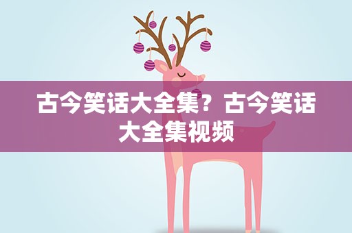 古今笑话大全集？古今笑话大全集视频