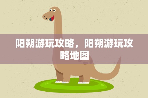 阳朔游玩攻略，阳朔游玩攻略地图