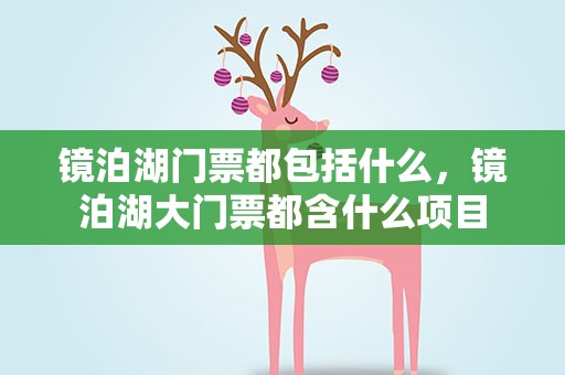 镜泊湖门票都包括什么，镜泊湖大门票都含什么项目