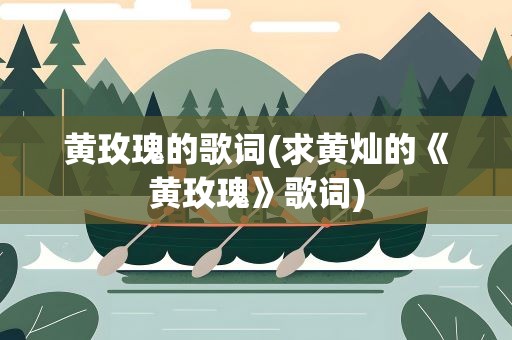 黄玫瑰的歌词(求黄灿的《黄玫瑰》歌词)