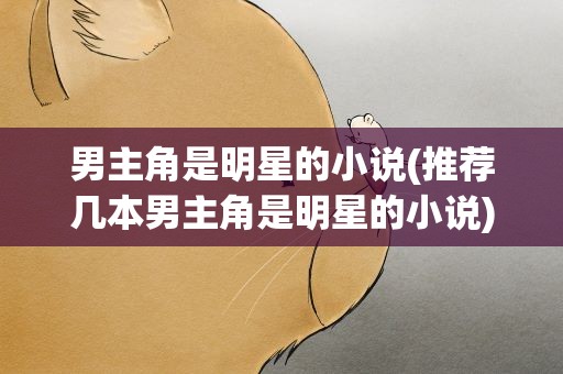 男主角是明星的小说(推荐几本男主角是明星的小说)