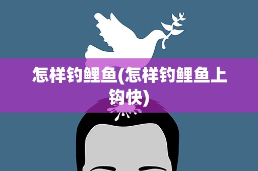 怎样钓鲤鱼(怎样钓鲤鱼上钩快)