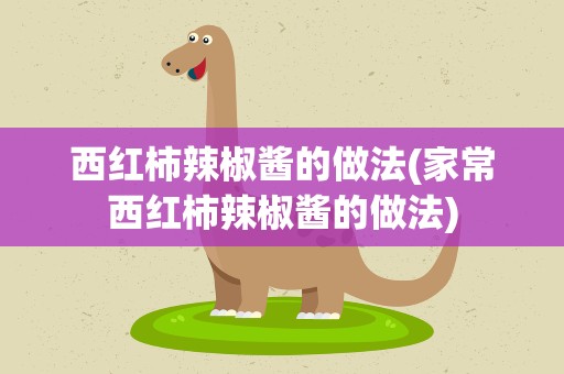 西红柿辣椒酱的做法(家常西红柿辣椒酱的做法)