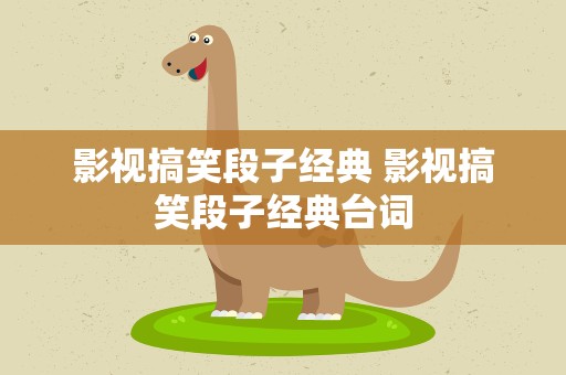 影视搞笑段子经典 影视搞笑段子经典台词