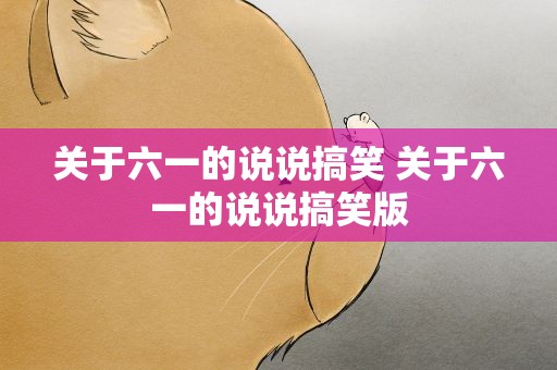 关于六一的说说搞笑 关于六一的说说搞笑版