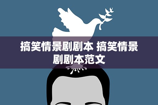 搞笑情景剧剧本 搞笑情景剧剧本范文